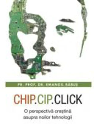 Chip, cip, click. O perspectiva crestina asupra noilor tehnologii - Emanoil Babus