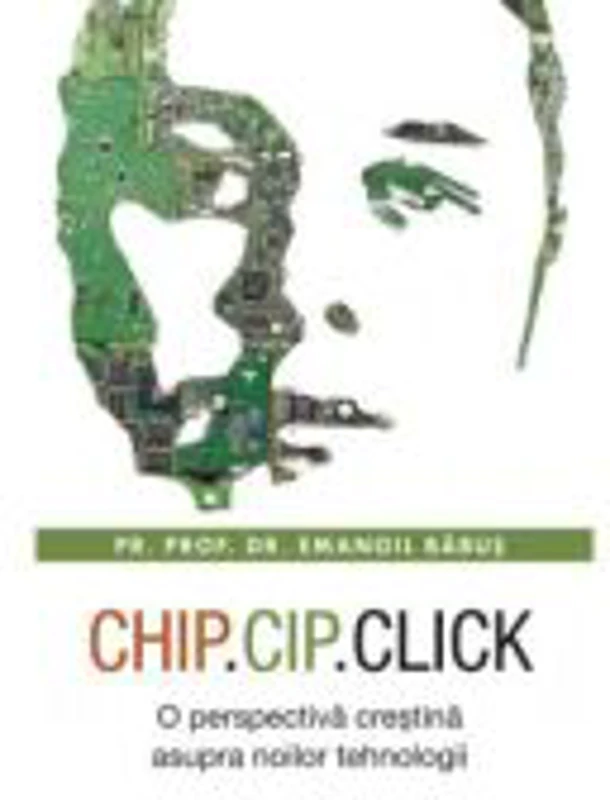 Chip, cip, click. O perspectiva crestina asupra noilor tehnologii - Emanoil Babus