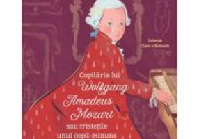 Copilaria lui Wolfgang Amadeus Mozart sau tristetile unui copil minune - Cristina Sarbu