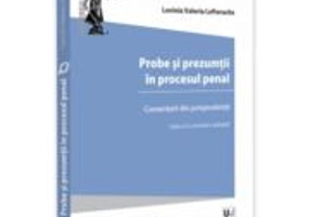 Probe si prezumtii in procesul penal. Comentarii din jurisprudenta. Editia a 2-a, revazuta si adaugita - Lavinia Lefterache