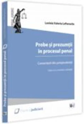 Probe si prezumtii in procesul penal. Comentarii din jurisprudenta. Editia a 2-a, revazuta si adaugita - Lavinia Lefterache