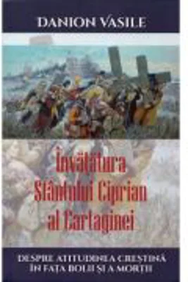 Invatatura Sfantului Ciprian al Cartaginei despre atitudinea crestina in fata bolii si a mortii - Danion Vasile