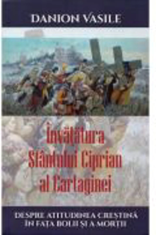 Invatatura Sfantului Ciprian al Cartaginei despre atitudinea crestina in fata bolii si a mortii - Danion Vasile