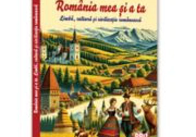 Romania mea si a ta. Limba, cultura si civilizatie romaneasca - Marinela-Doina Nistea