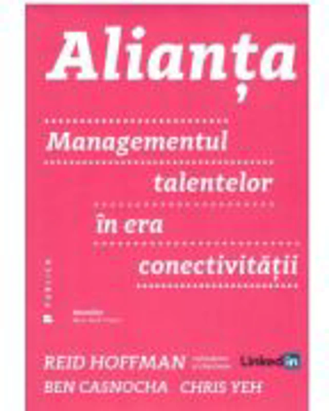 Alianta. Managementul talentelor in era conectivitatii - Ben Casnocha, Chris Yeh, Reid Hoffman