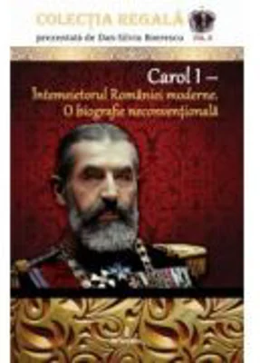 Carol I – Intemeietorul Romaniei moderne. O biografie neconventionala - Dan-Silviu Boerescu