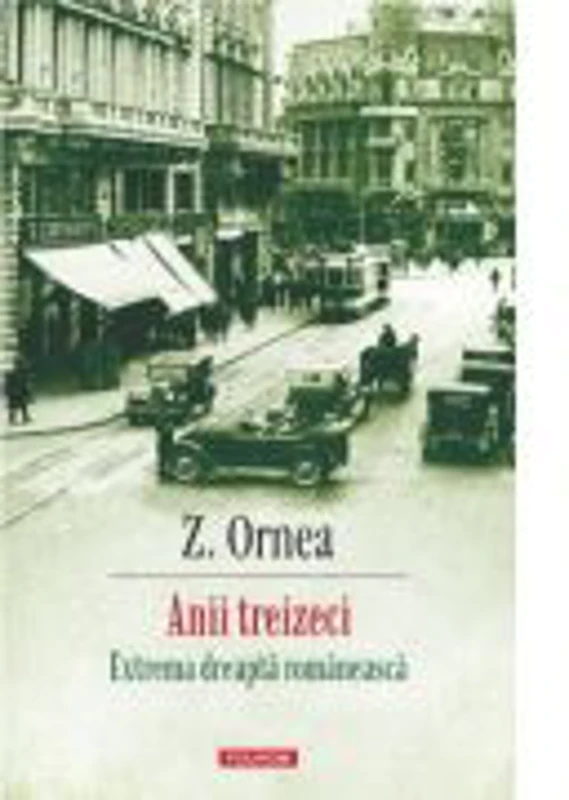Anii treizeci. Extrema dreapta romaneasca (editie noua) - Z. Ornea