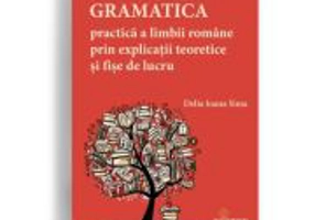 Gramatica practica a limbii romane prin explicatii teoretice si fise de lucru - Delia Ioana Sima