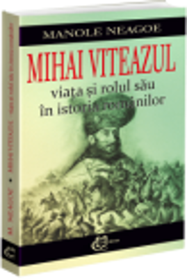 Mihai Viteazul. Viata si rolul sau in istoria romanilor - Manole Neagoe