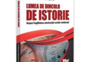 Lumea de dincolo de istorie. Despre fragilitatea constructiei sociale romanesti - Dorel Dumitru Chiritescu