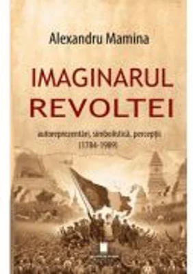 Imaginarul revoltei. Autoreprezentari, simbolistica, perceptii. (1784-1989)