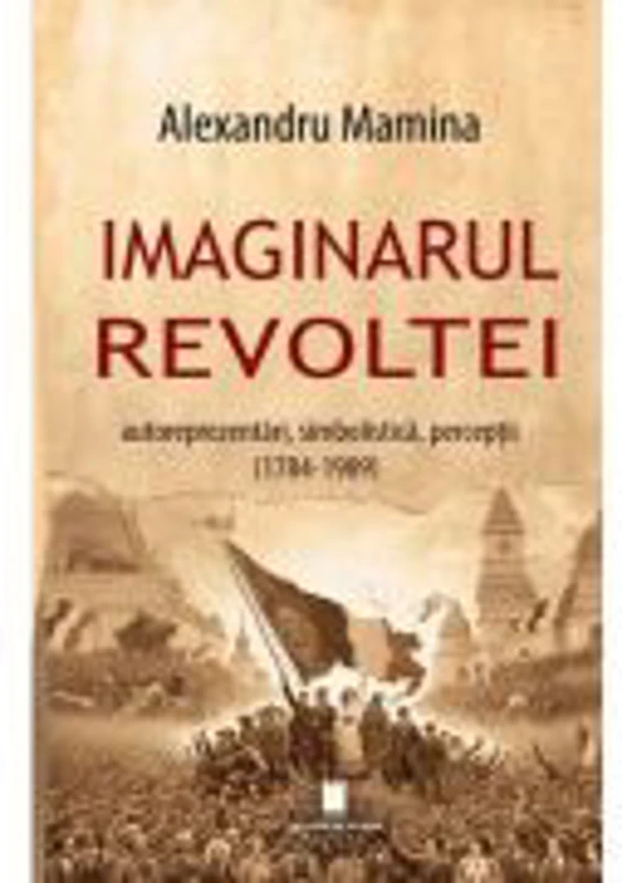 Imaginarul revoltei. Autoreprezentari, simbolistica, perceptii. (1784-1989)