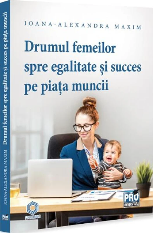 Drumul femeilor spre egalitate și succes pe piața muncii - Paperback brosat - Ioana-Alexandra Maxim - Pro Universitaria
