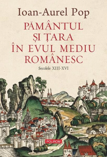 Pământul şi Ţara în Evul Mediu românesc (secolele XIII-XVI) - Paperback brosat - Ioan-Aurel Pop - Polirom