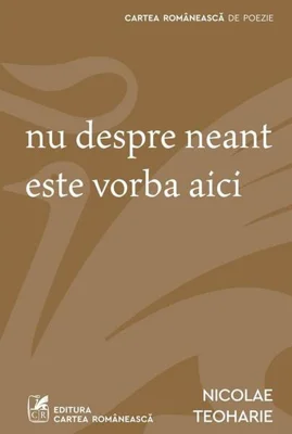 Nu despre neant este vorba aici - Paperback - Nicolae Teoharie - Cartea Românească