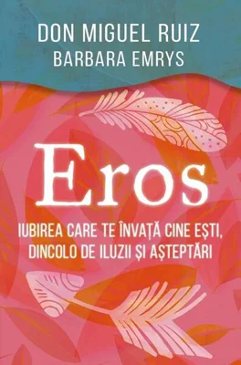 Eros - Iubirea care te învață cine ești, dincolo de iluzii și așteptări - Paperback brosat - Barbara Emrys, Don Miguel Ruiz - Herald