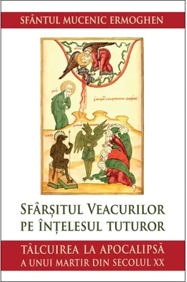 Sfarsitul veacurilor pe intelesul tuturor. Talcuirea la Apocalipsa a unui martir din secolul XX