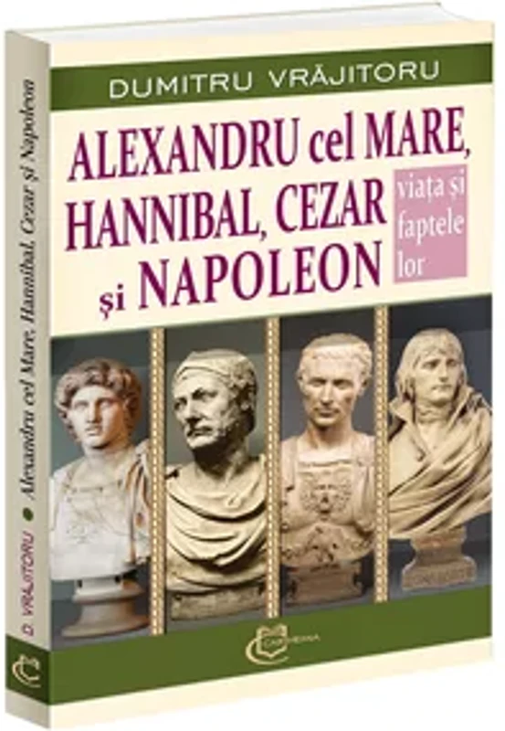 Alexandru cel Mare, Hannibal, Cezar si Napoleon. Viata si faptele lor
