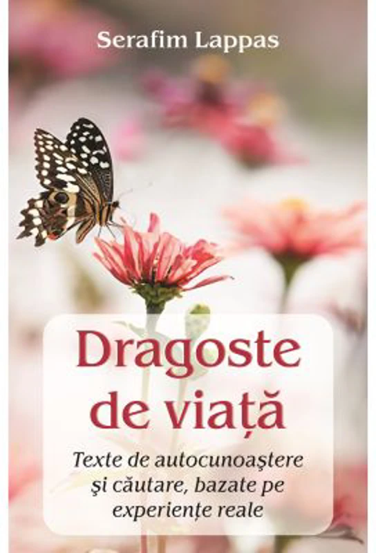 Dragoste de viata. Texte de autocunoastere si cautare, bazate pe experiente reale - Serafim Lappas