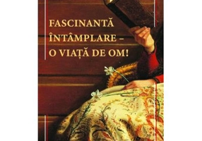 Fascinanta intamplare–o viata de om! - Paula Romanescu