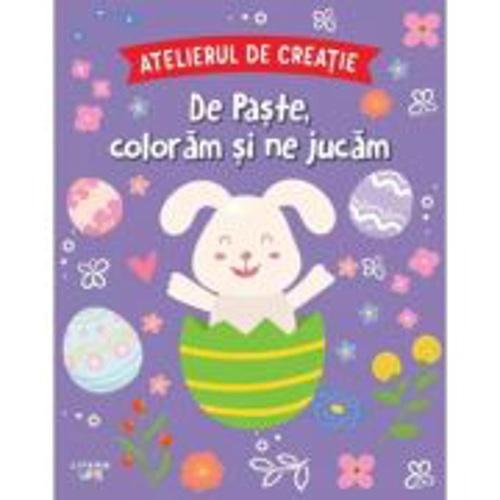 Atelierul de creatie. De Paste, coloram si ne jucam