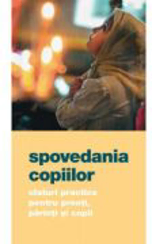 Spovedania copiilor. Sfaturi practice pentru preoti, parinti si copii