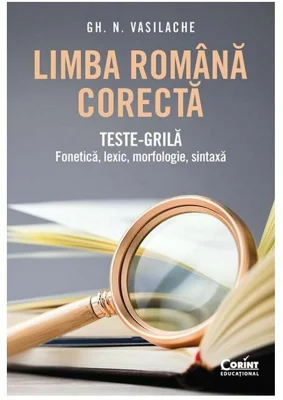 Limba romana corecta. Teste-grila: fonetica, lexic, morfologie, sintaxa