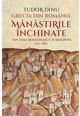 Grecia din Romania. Manastirile inchinate din Ţara Romaneasca şi Moldova, 1564–1866