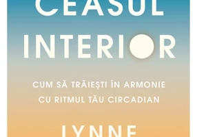 Ceasul interior. Cum sa traiesti in armonie cu ritmul tau circadian