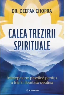 Calea trezirii spirituale. Intelepciune practica pentru a trai in libertate deplina - Dr. Deepak Chopra