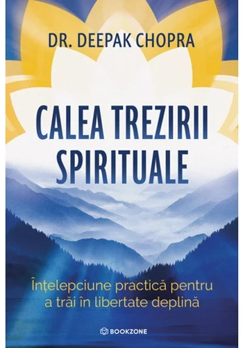 Calea trezirii spirituale. Intelepciune practica pentru a trai in libertate deplina - Dr. Deepak Chopra
