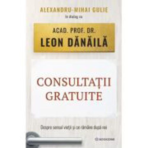 Consultatii gratuite. Despre sensul vietii si ce ramane dupa noi - Alexandru-Mihai Gulie, Leon Danaila