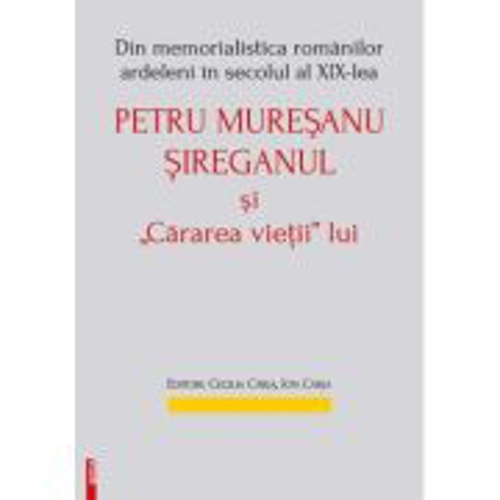Din memorialistica romanilor ardeleni in secolul a 19‑lea. Petru Muresanu‑Sireganul si „cararea vietii” lui - Ion Carja