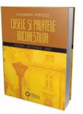 Casele si palatele Bucurestilor. Istoric, dictionar, ghid