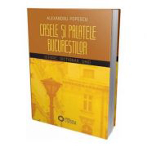 Casele si palatele Bucurestilor. Istoric, dictionar, ghid