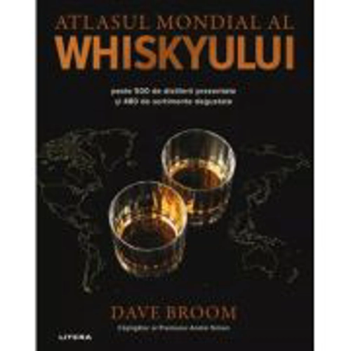 Atlasul mondial al whiskyului. Peste 500 de distilerii prezentate si 480 de sortimente degustate - Dave Broom