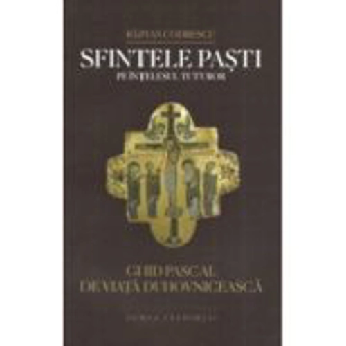 Sfintele Pasti pe intelesul tuturor. Ghid pascal de viata duhovniceasca