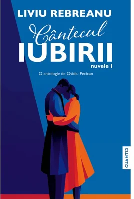 Cantecul iubirii (Nuvele – Vol. 1) – O antologie de Ovidiu Pecican