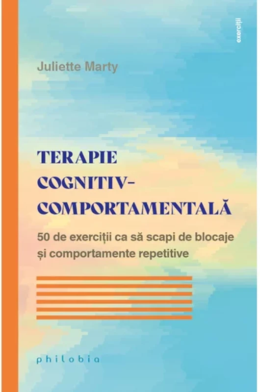 Terapie cognitiv-comportamentala. 50 de exercitii ca sa scapi de blocaje si comportamente  repetitive