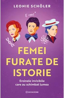 Femei furate de istorie. Eroinele invizibile care au schimbat lumea