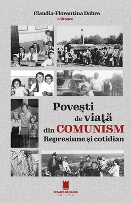 Povești de viață din comunism. Represiune si cotidian - Paperback brosat - Claudia-Florentina Dobre - Cetatea de Scaun