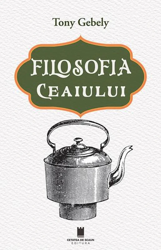 Filosofia ceaiului - Paperback brosat - Tony Gebely - Cetatea de Scaun