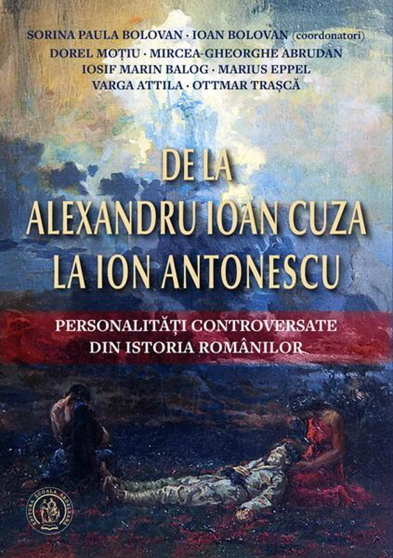 De la Alexandru Ioan Cuza la Ion Antonescu. Personalități controversate din istoria românilor - Paperback brosat - Școala Ardeleană