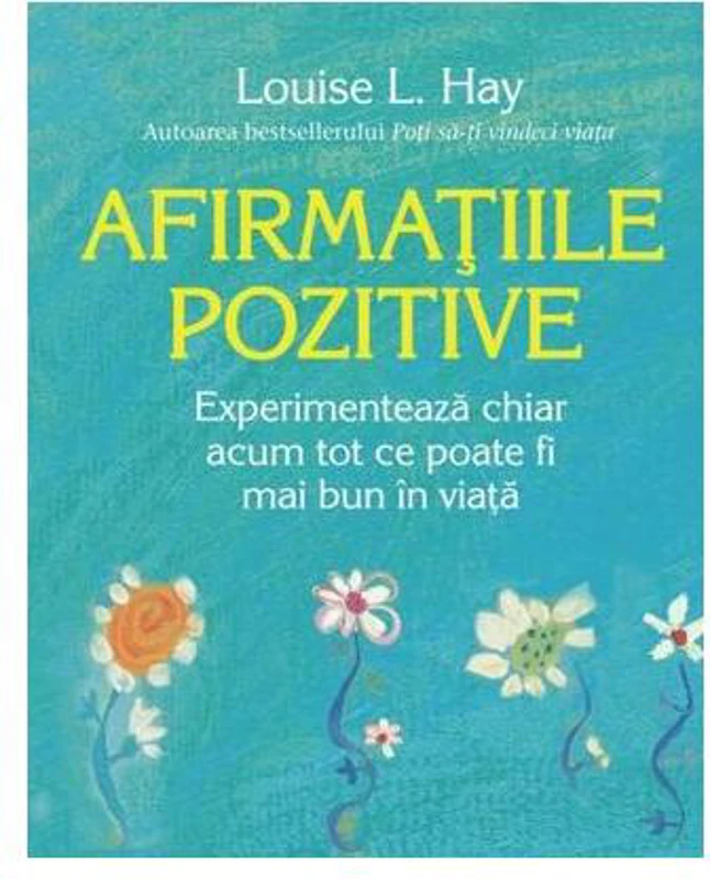 Afirmațiile pozitive. Experimentează chiar acum tot ce poate fi mai bun în viață - Paperback brosat - Louise L. Hay - Adevăr divin