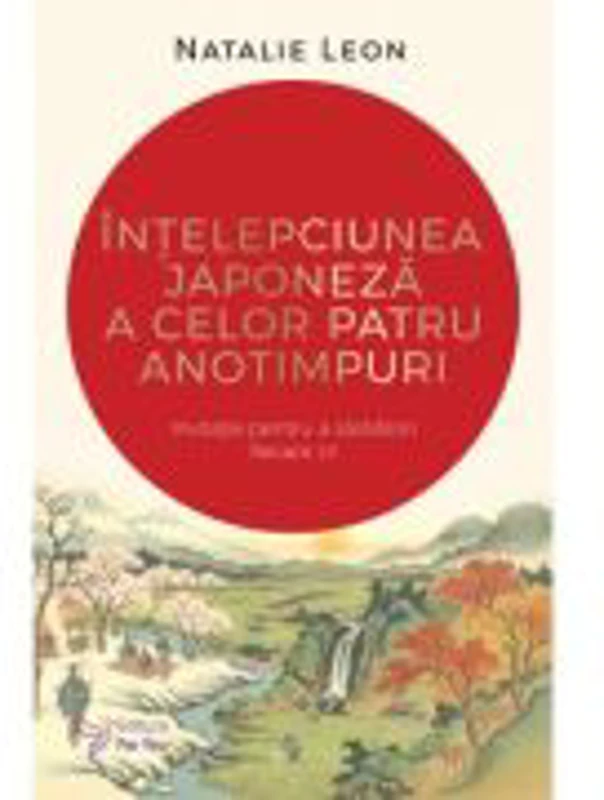 Intelepciunea japoneza a celor patru anotimpuri - Natalie Leon