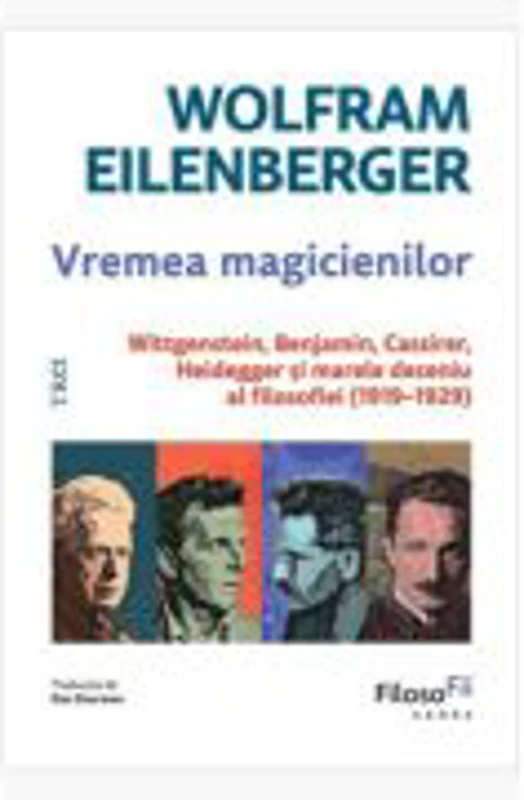 Vremea magicienilor. Wittgenstein, Benjamin, Cassirer, Heidegger si marele deceniu al filosofiei (1919-1929) - Wolfram Eilenberger