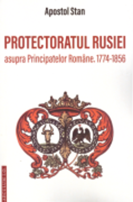 Protectoratul Rusiei asupra Principatelor Romane 1774-1856 - Apostol Stan
