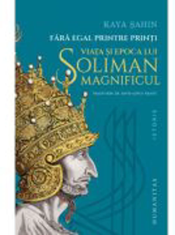 Fara egal printre printi. Viata si epoca lui Soliman Magnificul - Kaya Sahin