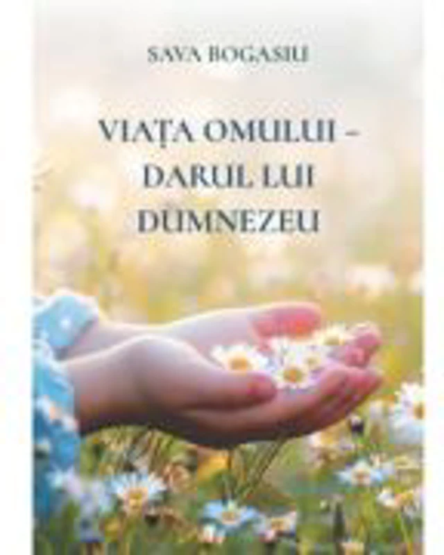 Viata omului, darul lui Dumnezeu - Sava Bogasiu