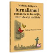 Jurnalismul romanesc in tranzitie, intre ideal si realitate. Radiografia unui context - Madalina Balasescu